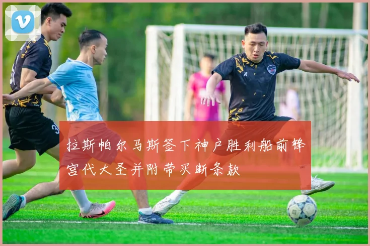 拉斯帕尔马斯签下神户胜利船前锋宫代大圣并附带买断条款