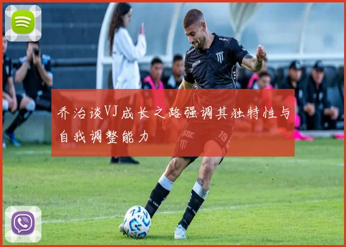 乔治谈VJ成长之路强调其独特性与自我调整能力