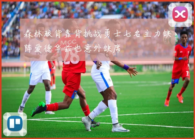 森林狼背靠背挑战勇士七名主力缺阵爱德华兹也意外缺席
