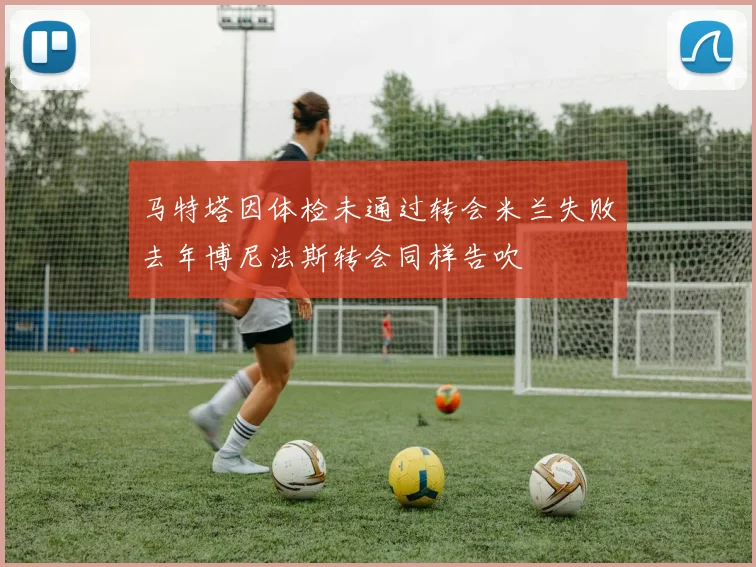 马特塔因体检未通过转会米兰失败去年博尼法斯转会同样告吹