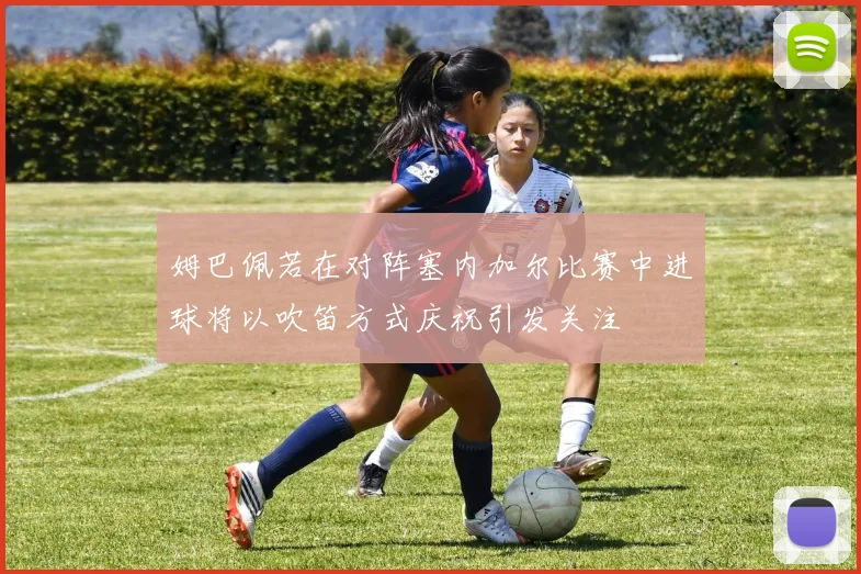 姆巴佩若在对阵塞内加尔比赛中进球将以吹笛方式庆祝引发关注