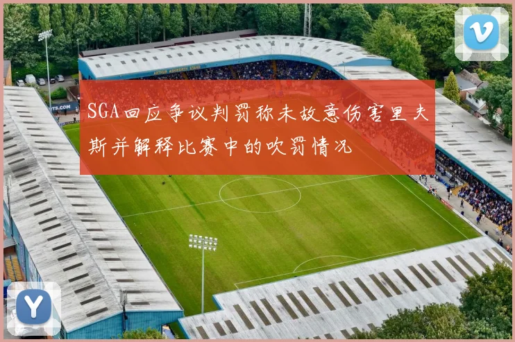 SGA回应争议判罚称未故意伤害里夫斯并解释比赛中的吹罚情况